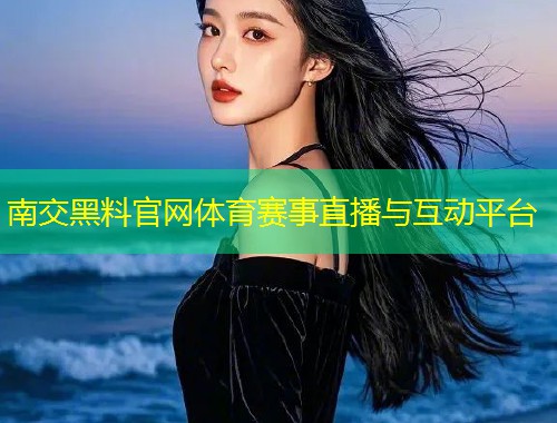 南交黑料官网体育赛事直播与互动平台